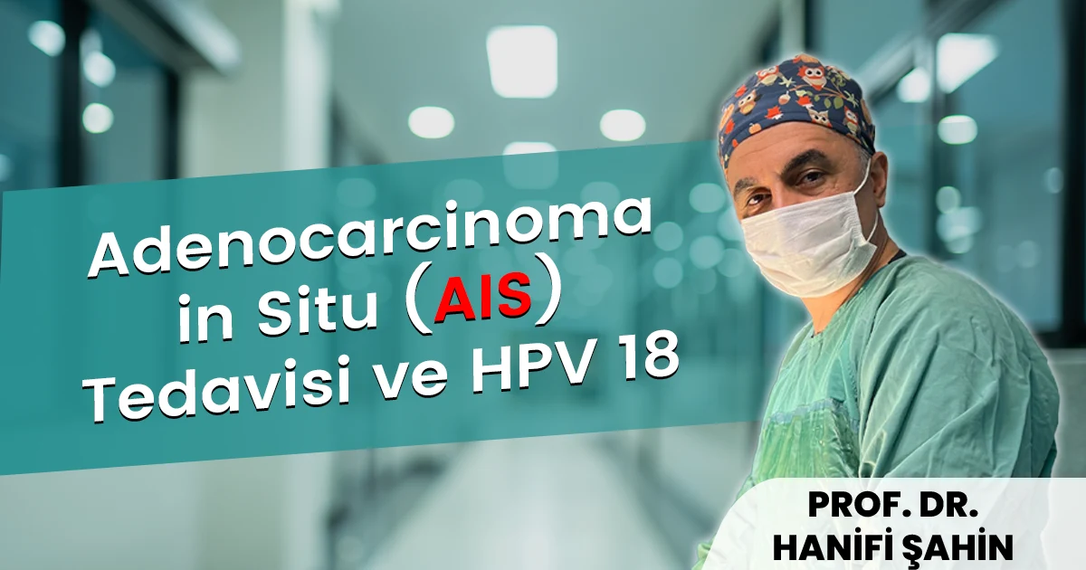 Adenocarcinoma in Situ (AIS) Tedavisi ve HPV 18 | Prof. Dr. Hanifi Şahin