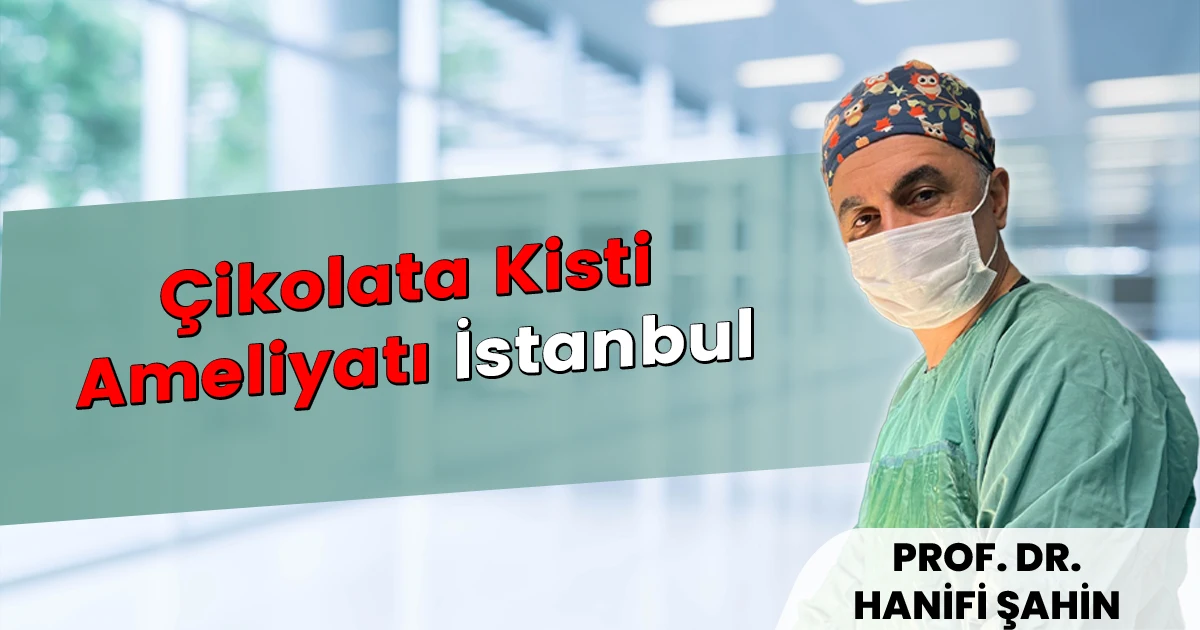 Çikolata Kisti Ameliyatı İstanbul – Prof. Dr. Hanifi Şahin | 2026