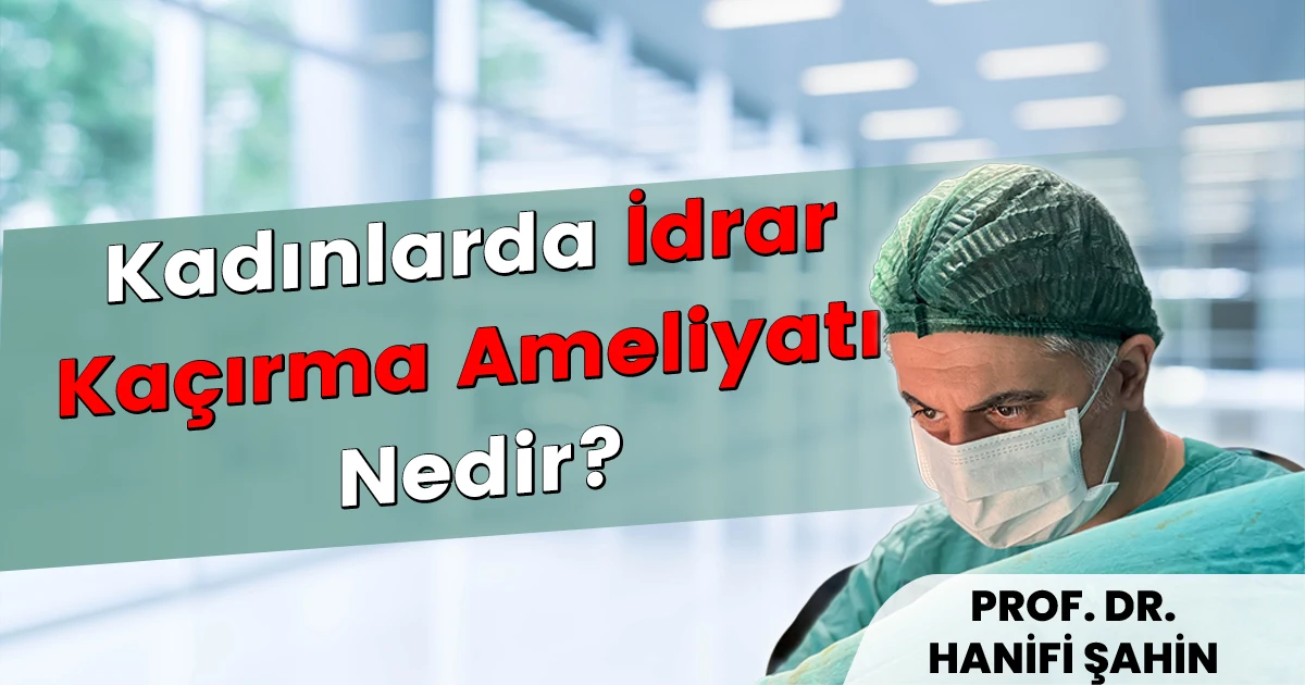 Kadınlarda İdrar Kaçırma Ameliyatı Nedir? TOT, TVT ve Modern Tedavi Yöntemleri (2026)