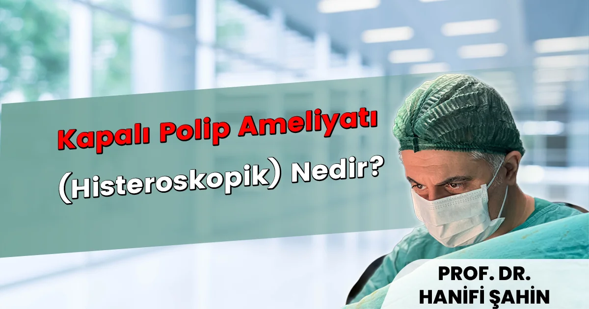 Kapalı Polip Ameliyatı (Histeroskopik) Nedir? Rahim Polibi Tedavisi (2026)