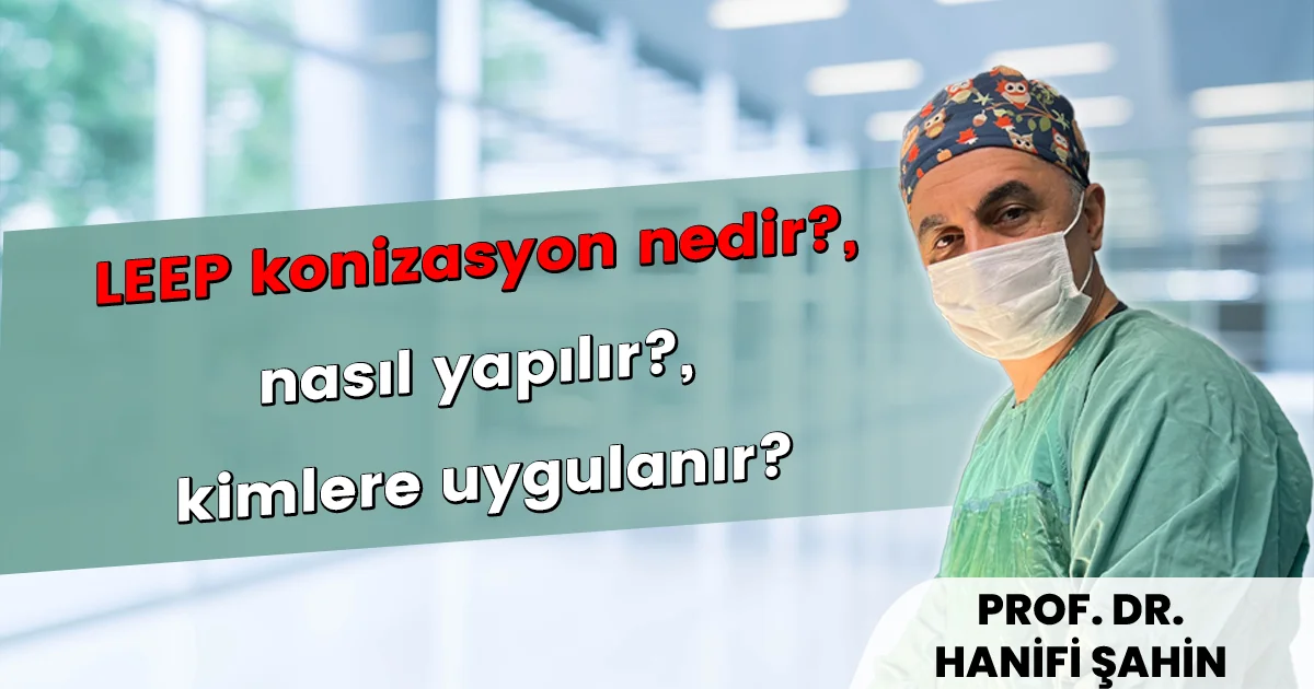 LEEP konizasyon nedir, nasıl yapılır ve rahim ağzı hastalıklarında tedavi — Prof. Dr. Hanifi Şahin İstanbul Nişantaşı
