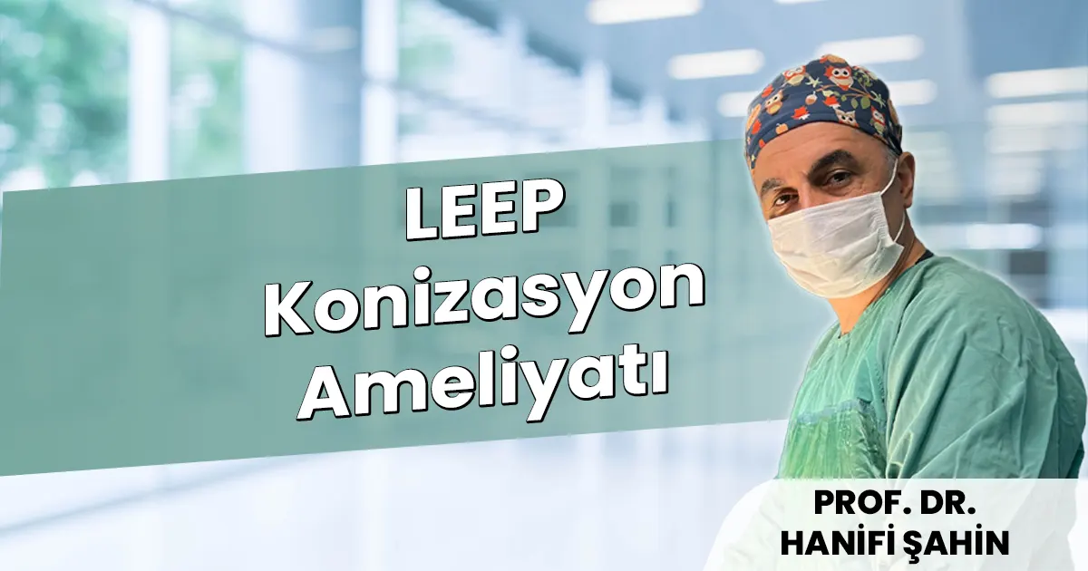 LEEP Konizasyon Ameliyatı: Rahim Ağzı Hastalıklarına Kesin Çözüm – 2026
