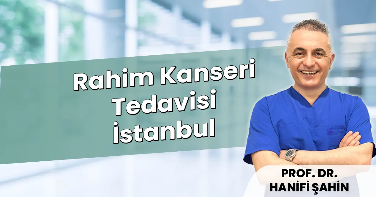 Rahim Kanseri Tedavisi İstanbul: Modern Cerrahi ve Onkoloji Merkezi – 2026
