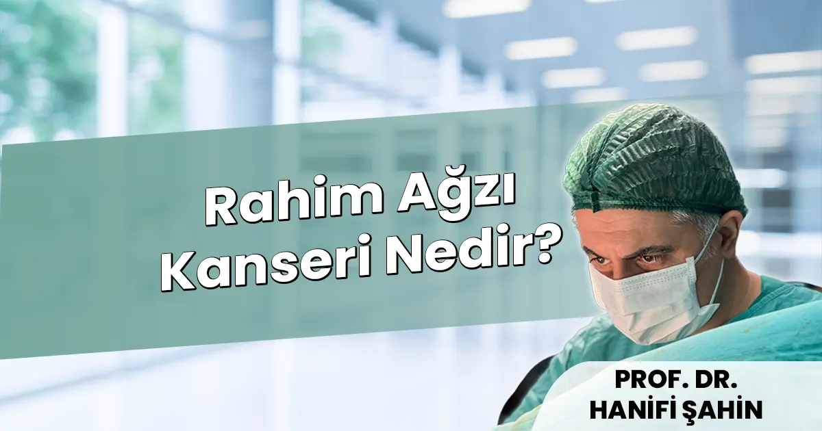 Rahim Ağzı Kanseri Nedir? Serviks Kanseri Tedavisi (2026)