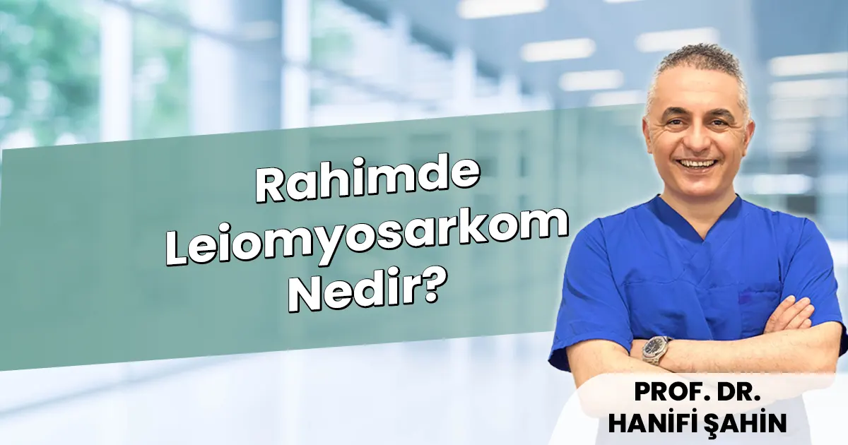 Rahimde Leiomyosarkom Nedir? Belirtiler ve Tedavi (2026)
